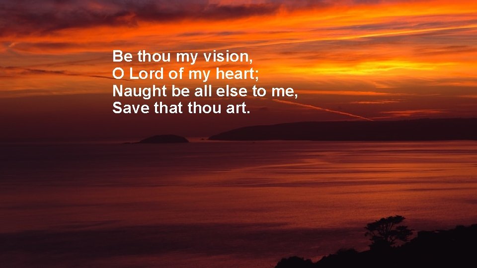 Be thou my vision, O Lord of my heart; Naught be all else to