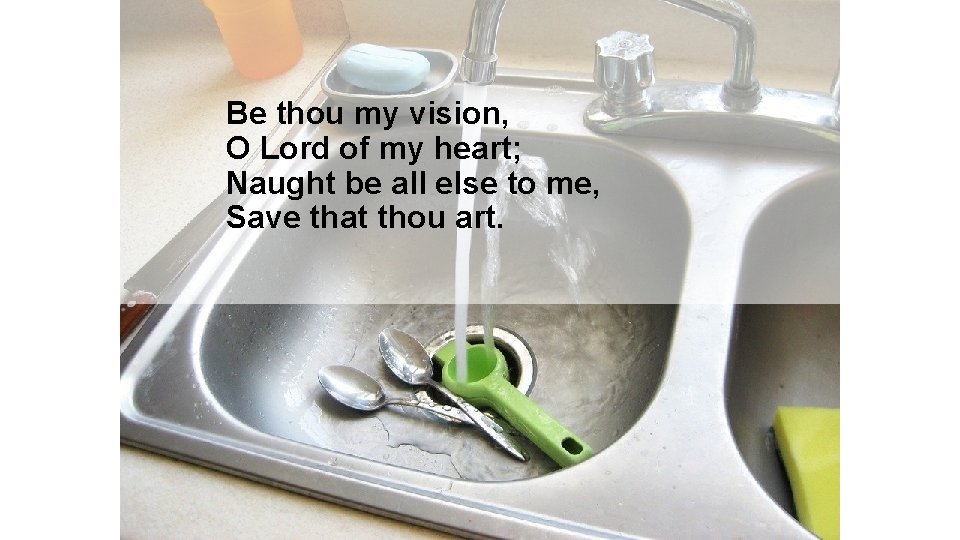 Be thou my vision, O Lord of my heart; Naught be all else to