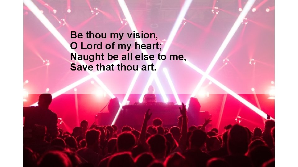 Be thou my vision, O Lord of my heart; Naught be all else to