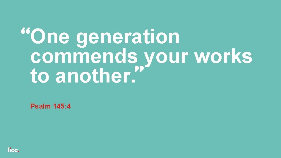 One generation commends your works to another. Psalm 145: 4 