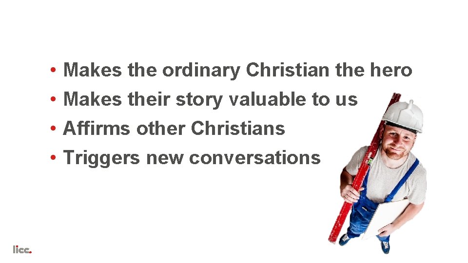  • • Makes the ordinary Christian the hero Makes their story valuable to