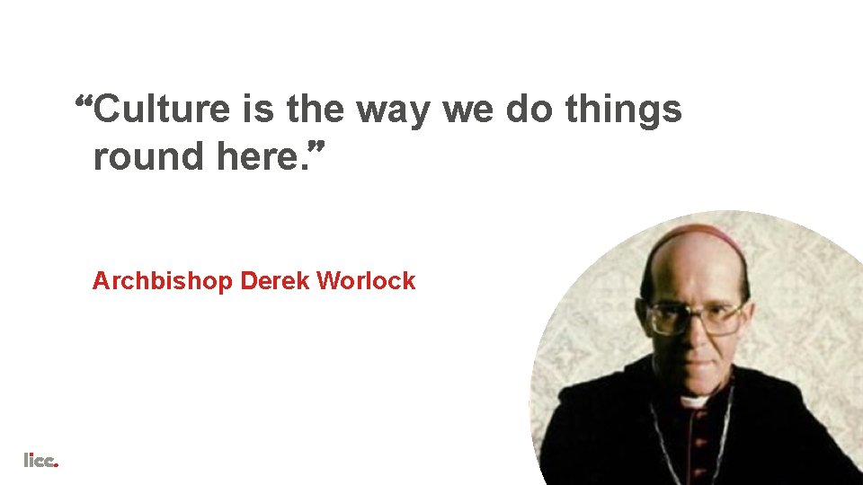 Culture is the way we do things round here. Archbishop Derek Worlock 