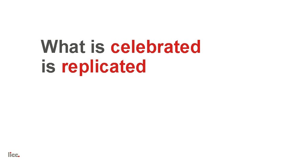 What is celebrated is replicated 