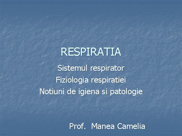 RESPIRATIA Sistemul respirator Fiziologia respiratiei Notiuni de igiena si patologie Prof. Manea Camelia 