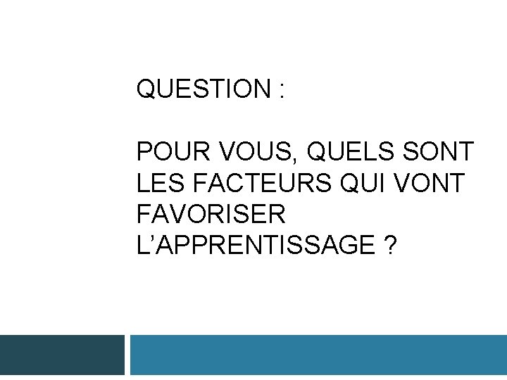 QUESTION : POUR VOUS, QUELS SONT LES FACTEURS QUI VONT FAVORISER L’APPRENTISSAGE ? 