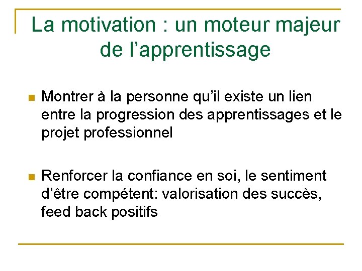 La motivation : un moteur majeur de l’apprentissage n Montrer à la personne qu’il