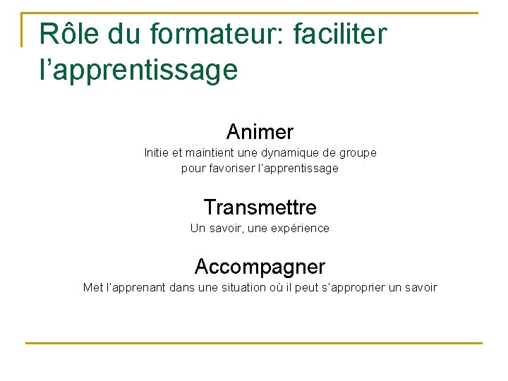 Rôle du formateur: faciliter l’apprentissage Animer Initie et maintient une dynamique de groupe pour