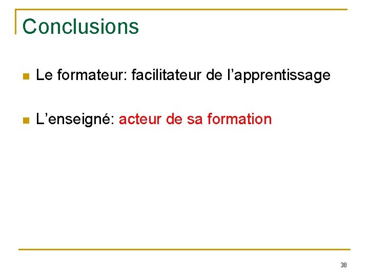 Conclusions n Le formateur: facilitateur de l’apprentissage n L’enseigné: acteur de sa formation 38