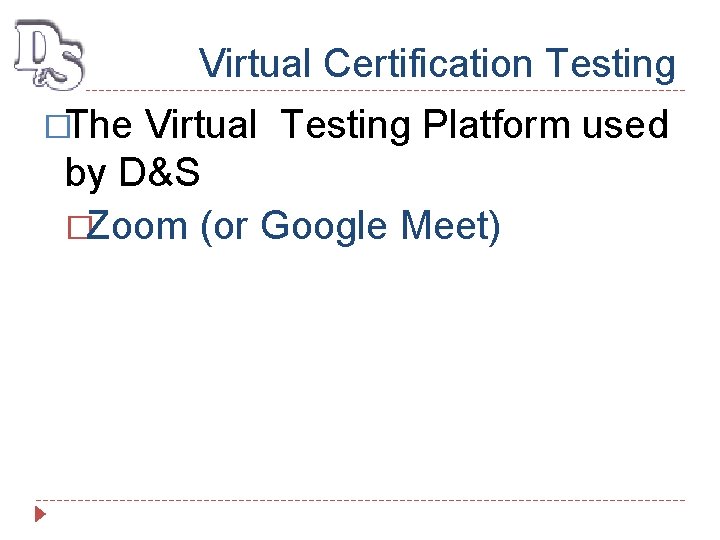 Virtual Certification Testing �The Virtual Testing Platform used by D&S �Zoom (or Google Meet)