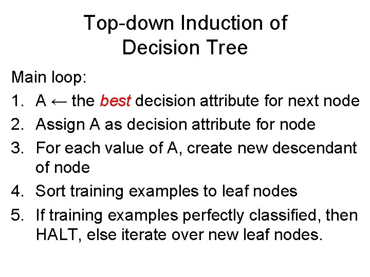 Top-down Induction of Decision Tree Main loop: 1. A ← the best decision attribute Top-down Induction of Decision Tree Main loop: 1. A ← the best decision attribute