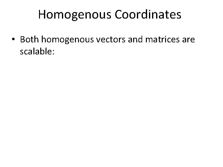 Homogenous Coordinates • Both homogenous vectors and matrices are scalable: 