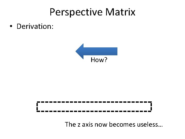 Perspective Matrix • Derivation: How? The z axis now becomes useless… 