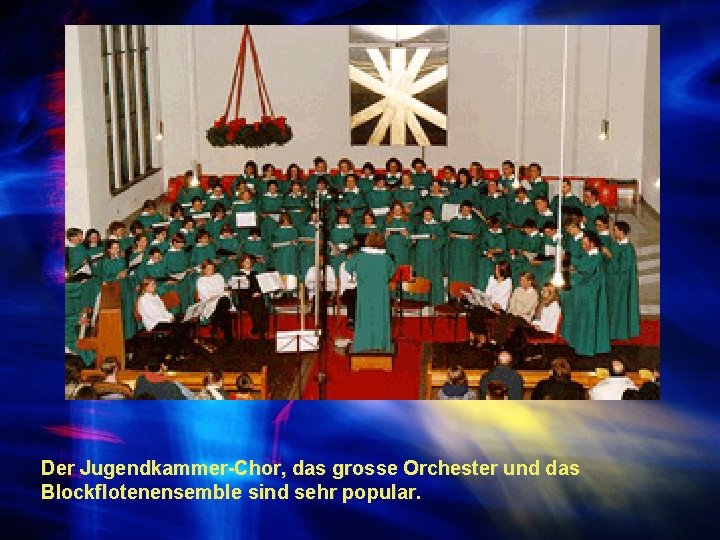 Der Jugendkammer-Chor, das grosse Orchester und das Blockflotenensemble sind sehr popular. 