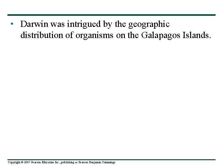  • Darwin was intrigued by the geographic distribution of organisms on the Galapagos