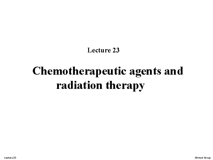 Lecture 23 Chemotherapeutic agents and radiation therapy Lecture 23 Ahmed Group Lecture 23 Chemotherapeutic agents and radiation therapy Lecture 23 Ahmed Group