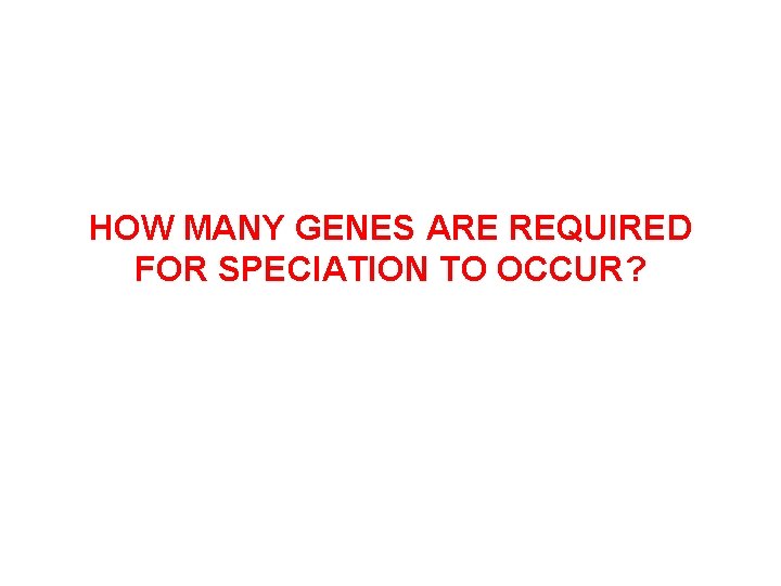 HOW MANY GENES ARE REQUIRED FOR SPECIATION TO OCCUR? 