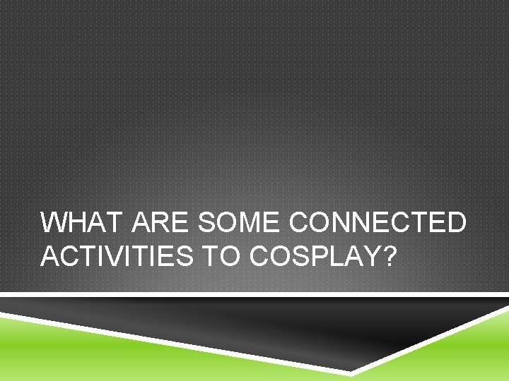 WHAT ARE SOME CONNECTED ACTIVITIES TO COSPLAY? 