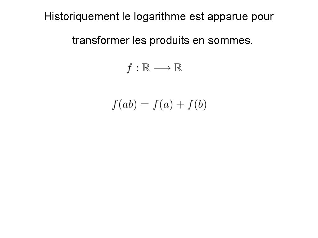 Historiquement le logarithme est apparue pour transformer les produits en sommes. 