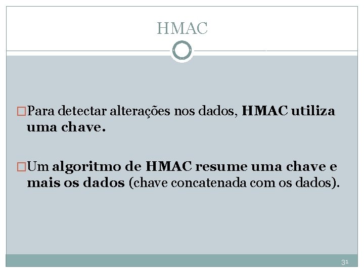 HMAC �Para detectar alterações nos dados, HMAC utiliza uma chave. �Um algoritmo de HMAC