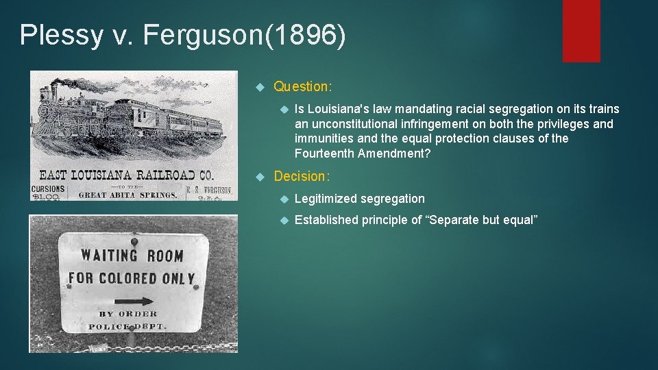Plessy v. Ferguson(1896) Question: Is Louisiana's law mandating racial segregation on its trains an