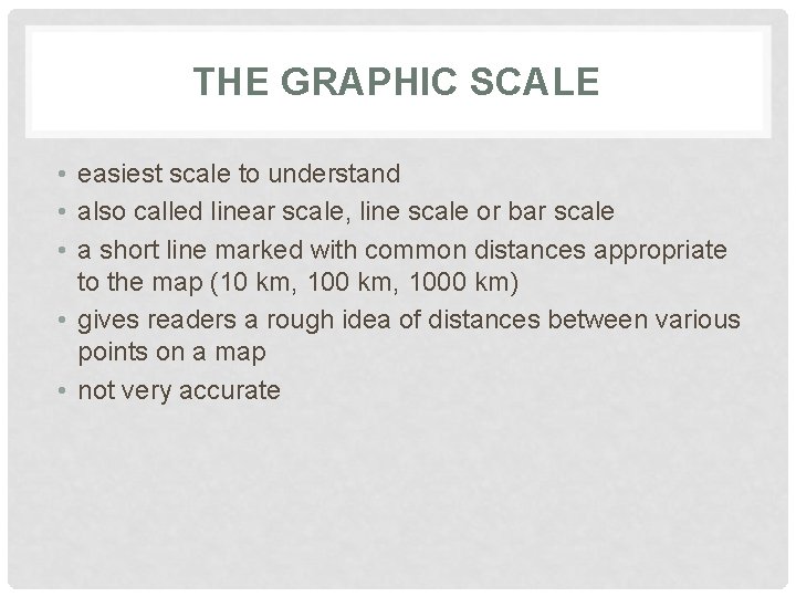 THE GRAPHIC SCALE • easiest scale to understand • also called linear scale, line