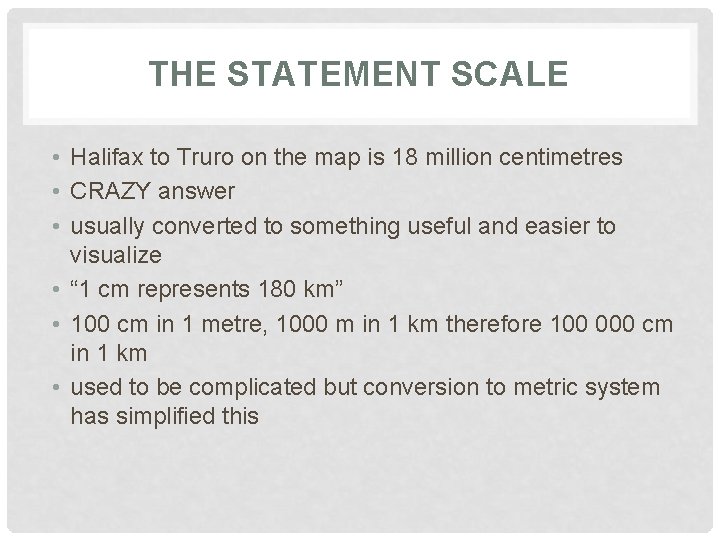 THE STATEMENT SCALE • Halifax to Truro on the map is 18 million centimetres