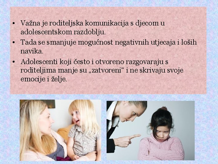  • Važna je roditeljska komunikacija s djecom u adolescentskom razdoblju. • Tada se