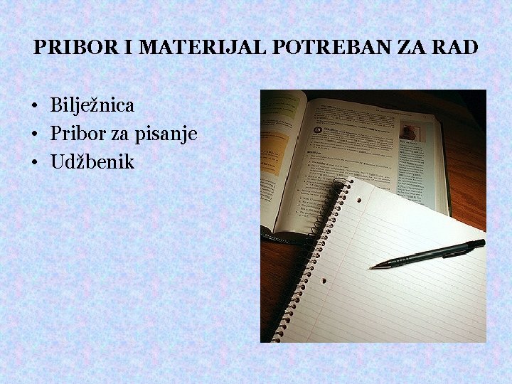 PRIBOR I MATERIJAL POTREBAN ZA RAD • Bilježnica • Pribor za pisanje • Udžbenik