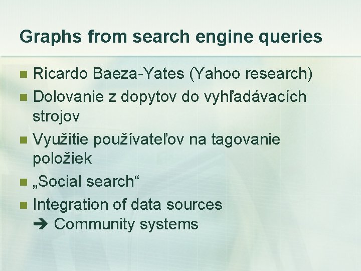 Graphs from search engine queries Ricardo Baeza-Yates (Yahoo research) n Dolovanie z dopytov do