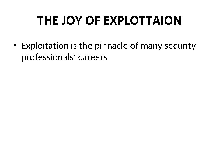 THE JOY OF EXPLOTTAION • Exploitation is the pinnacle of many security professionals’ careers