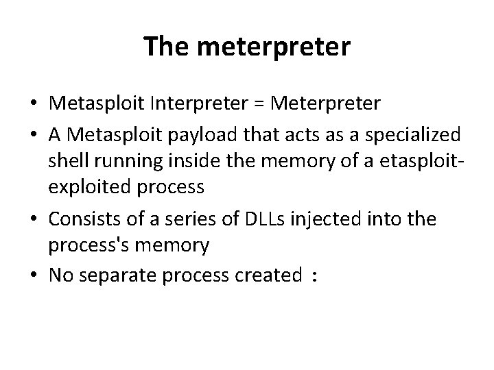The meterpreter • Metasploit Interpreter = Meterpreter • A Metasploit payload that acts as