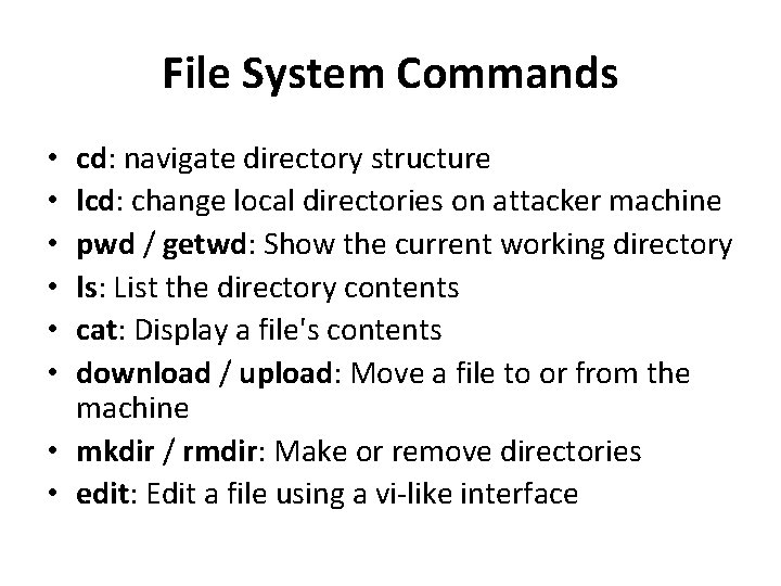 File System Commands cd: navigate directory structure lcd: change local directories on attacker machine