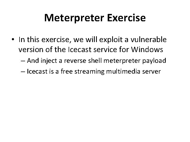 Meterpreter Exercise • In this exercise, we will exploit a vulnerable version of the