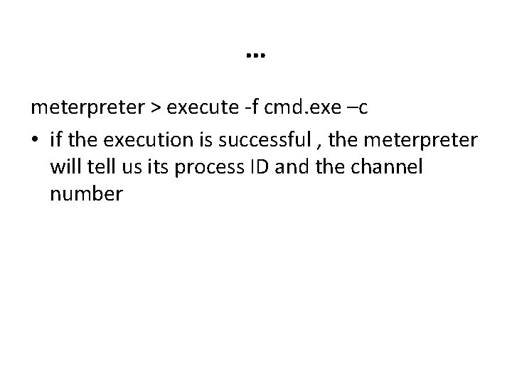 … meterpreter > execute -f cmd. exe –c • if the execution is successful