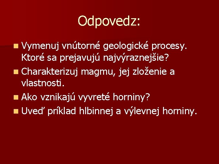 Odpovedz: n Vymenuj vnútorné geologické procesy. Ktoré sa prejavujú najvýraznejšie? n Charakterizuj magmu, jej