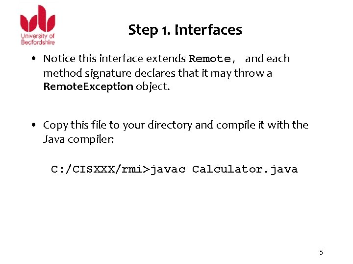 Step 1. Interfaces • Notice this interface extends Remote, and each method signature declares