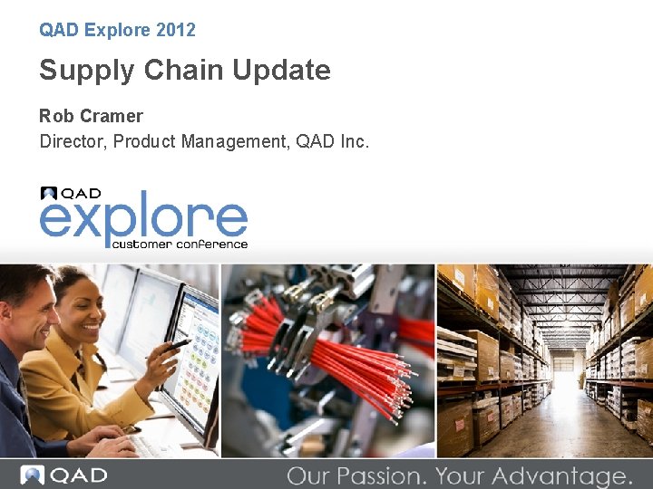 QAD Explore 2012 Supply Chain Update Rob Cramer Director, Product Management, QAD Inc. 