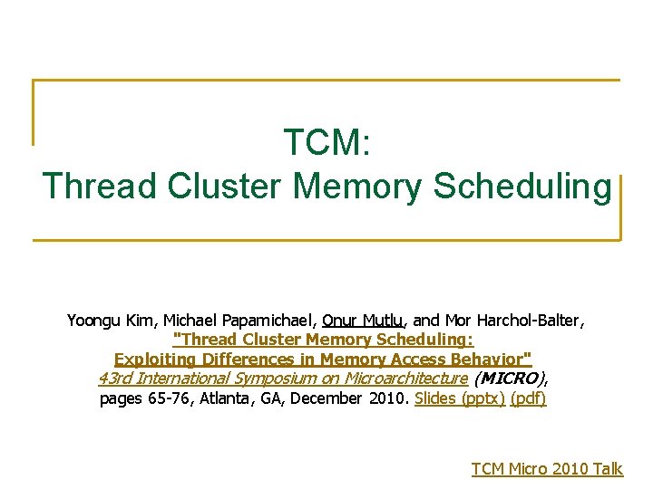 TCM: Thread Cluster Memory Scheduling Yoongu Kim, Michael Papamichael, Onur Mutlu, and Mor Harchol-Balter, TCM: Thread Cluster Memory Scheduling Yoongu Kim, Michael Papamichael, Onur Mutlu, and Mor Harchol-Balter,