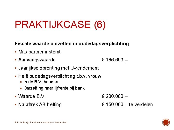 PRAKTIJKCASE (6) Fiscale waarde omzetten in oudedagsverplichting § Mits partner instemt § Aanvangswaarde €