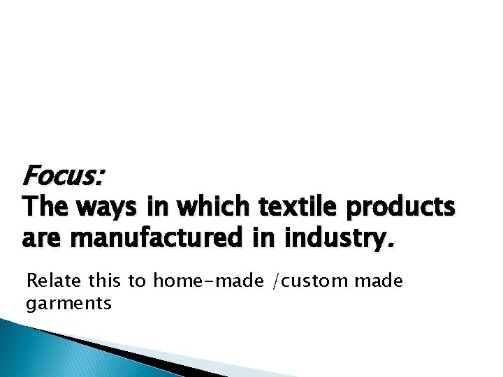 Focus: The ways in which textile products are manufactured in industry. Relate this to