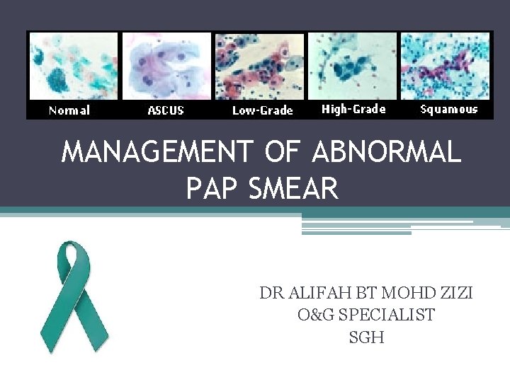 MANAGEMENT OF ABNORMAL PAP SMEAR DR ALIFAH BT MOHD ZIZI O&G SPECIALIST SGH 