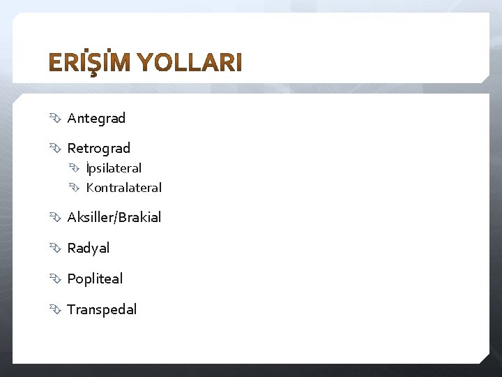  Antegrad Retrograd İpsilateral Kontralateral Aksiller/Brakial Radyal Popliteal Transpedal 