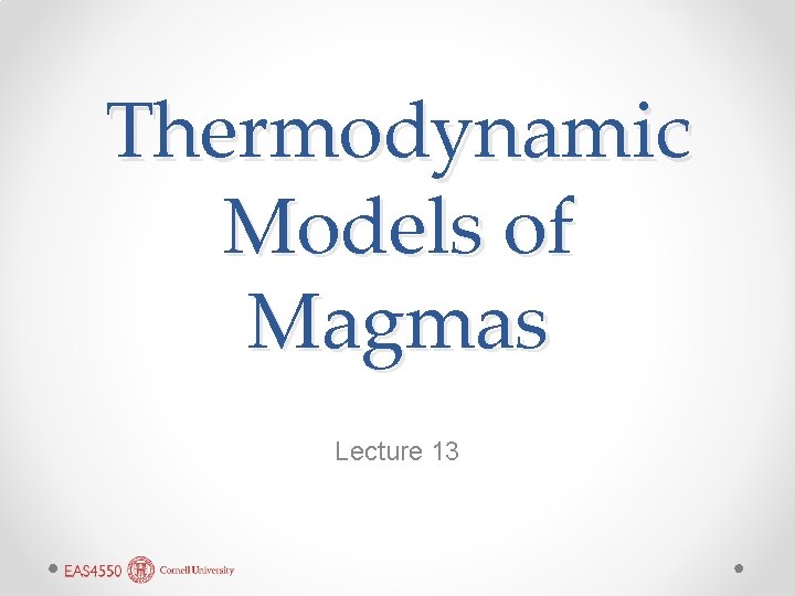 Thermodynamic Models of Magmas Lecture 13 