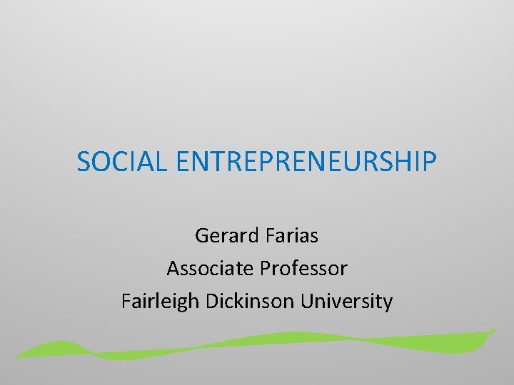 SOCIAL ENTREPRENEURSHIP Gerard Farias Associate Professor Fairleigh Dickinson University 