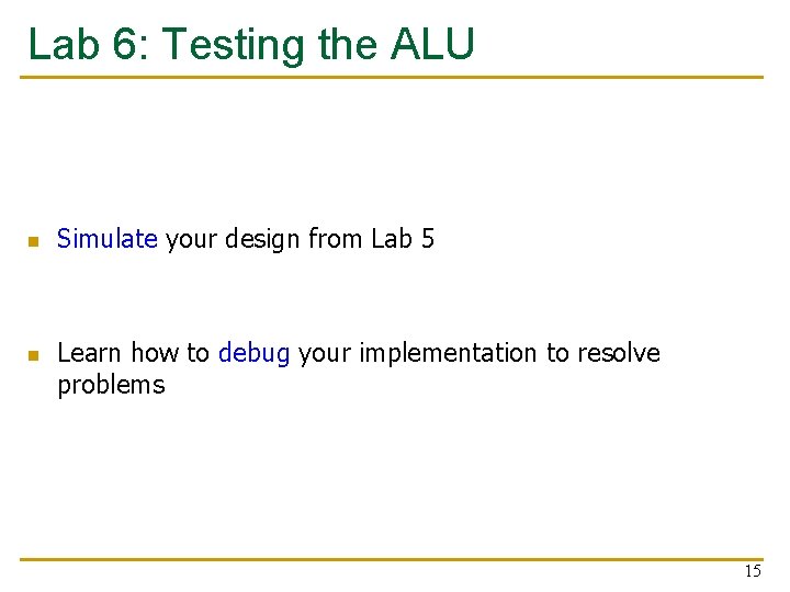 Lab 6: Testing the ALU n n Simulate your design from Lab 5 Learn