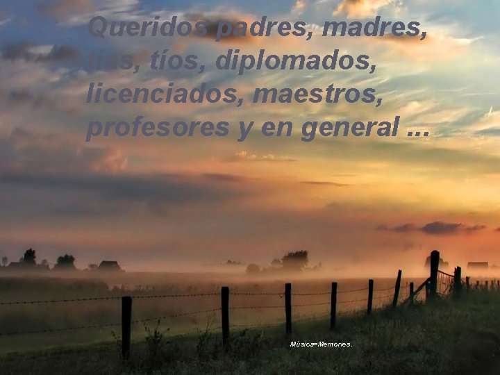 Queridos padres, madres, tías, tíos, diplomados, licenciados, maestros, profesores y en general. . .