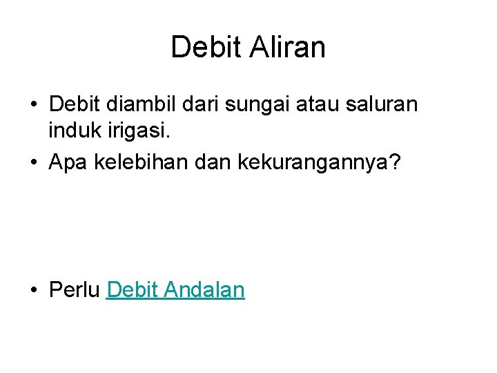 Debit Aliran • Debit diambil dari sungai atau saluran induk irigasi. • Apa kelebihan