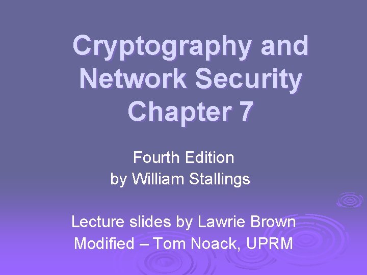 Cryptography and Network Security Chapter 7 Fourth Edition by William Stallings Lecture slides by
