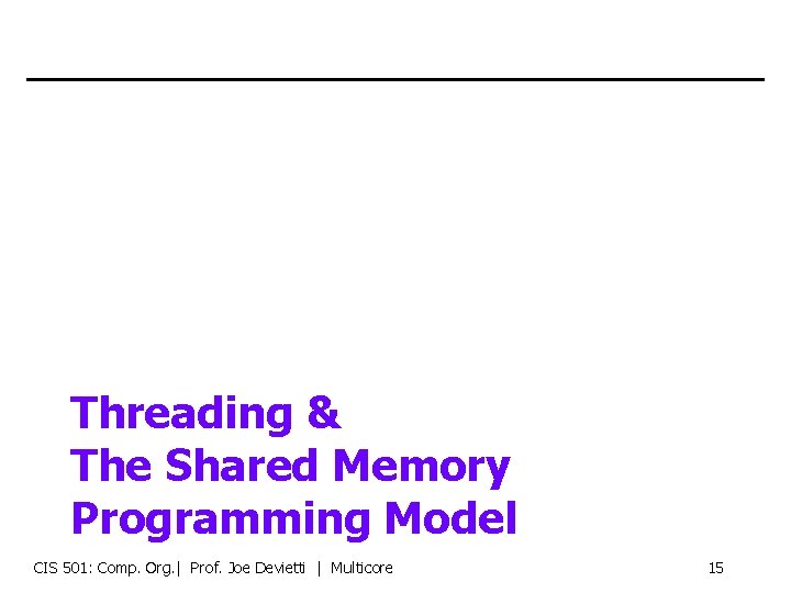 Threading & The Shared Memory Programming Model CIS 501: Comp. Org. | Prof. Joe