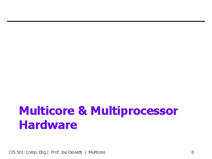 Multicore & Multiprocessor Hardware CIS 501: Comp. Org. | Prof. Joe Devietti | Multicore